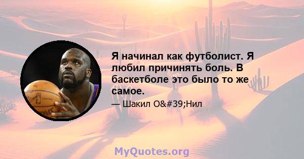 Я начинал как футболист. Я любил причинять боль. В баскетболе это было то же самое.