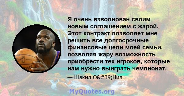 Я очень взволнован своим новым соглашением с жарой. Этот контракт позволяет мне решить все долгосрочные финансовые цели моей семьи, позволяя жару возможность приобрести тех игроков, которые нам нужно выиграть чемпионат.