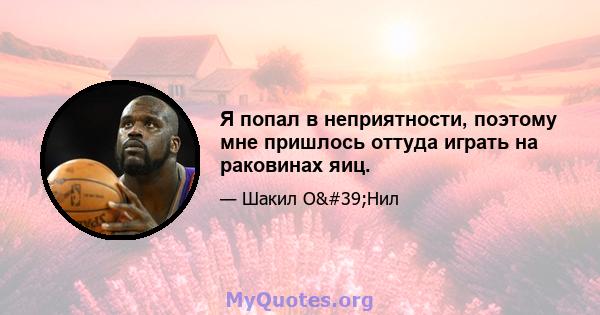 Я попал в неприятности, поэтому мне пришлось оттуда играть на раковинах яиц.