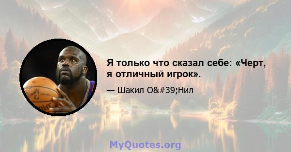 Я только что сказал себе: «Черт, я отличный игрок».