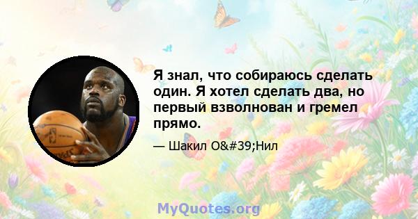 Я знал, что собираюсь сделать один. Я хотел сделать два, но первый взволнован и гремел прямо.