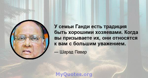 У семьи Ганди есть традиция быть хорошими хозяевами. Когда вы призываете их, они относятся к вам с большим уважением.