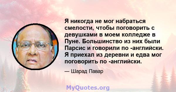 Я никогда не мог набраться смелости, чтобы поговорить с девушками в моем колледже в Пуне. Большинство из них были Парсис и говорили по -английски. Я приехал из деревни и едва мог поговорить по -английски.