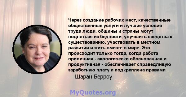 Через создание рабочих мест, качественные общественные услуги и лучшие условия труда люди, общины и страны могут подняться из бедности, улучшить средства к существованию, участвовать в местном развитии и жить вместе в