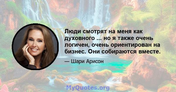 Люди смотрят на меня как духовного ... но я также очень логичен, очень ориентирован на бизнес. Они собираются вместе.