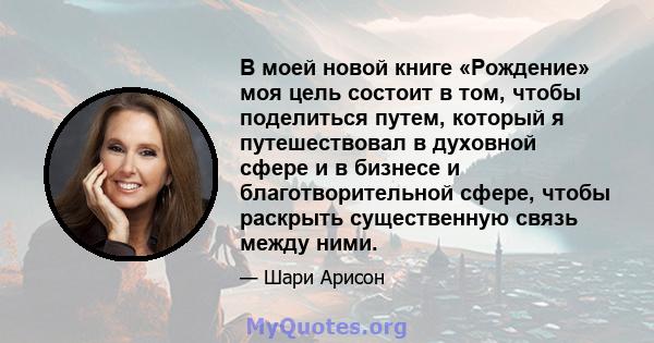 В моей новой книге «Рождение» моя цель состоит в том, чтобы поделиться путем, который я путешествовал в духовной сфере и в бизнесе и благотворительной сфере, чтобы раскрыть существенную связь между ними.