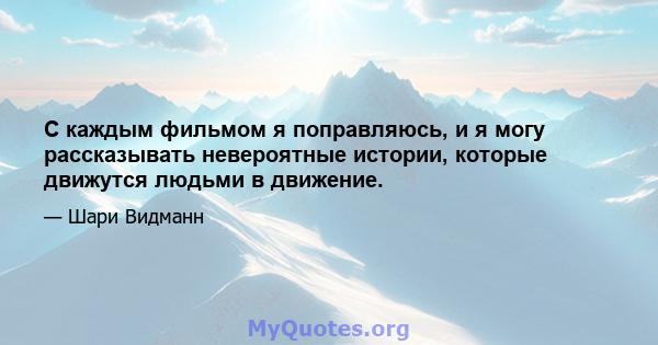 С каждым фильмом я поправляюсь, и я могу рассказывать невероятные истории, которые движутся людьми в движение.