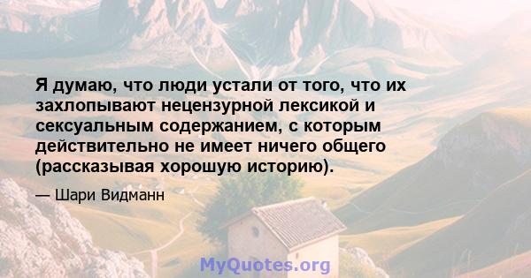 Я думаю, что люди устали от того, что их захлопывают нецензурной лексикой и сексуальным содержанием, с которым действительно не имеет ничего общего (рассказывая хорошую историю).