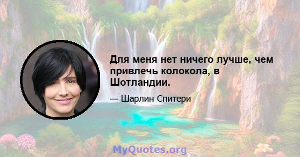 Для меня нет ничего лучше, чем привлечь колокола, в Шотландии.