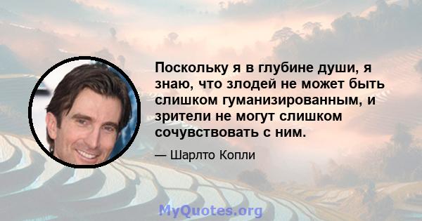 Поскольку я в глубине души, я знаю, что злодей не может быть слишком гуманизированным, и зрители не могут слишком сочувствовать с ним.