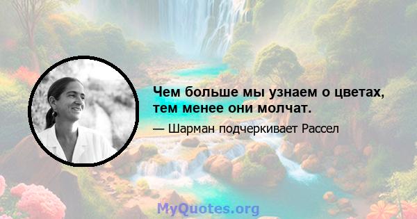 Чем больше мы узнаем о цветах, тем менее они молчат.