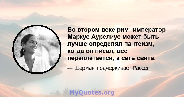 Во втором веке рим -император Маркус Аурелиус может быть лучше определял пантеизм, когда он писал, все переплетается, а сеть свята.