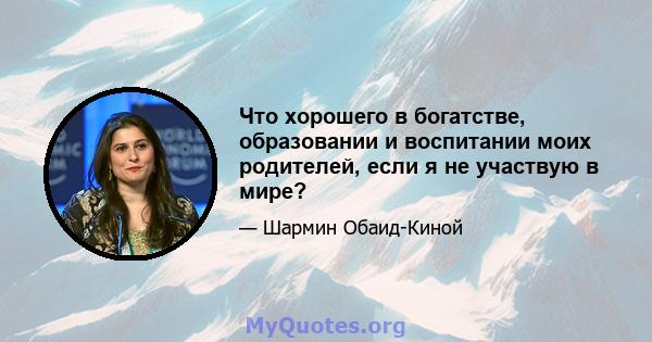 Что хорошего в богатстве, образовании и воспитании моих родителей, если я не участвую в мире?