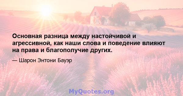 Основная разница между настойчивой и агрессивной, как наши слова и поведение влияют на права и благополучие других.