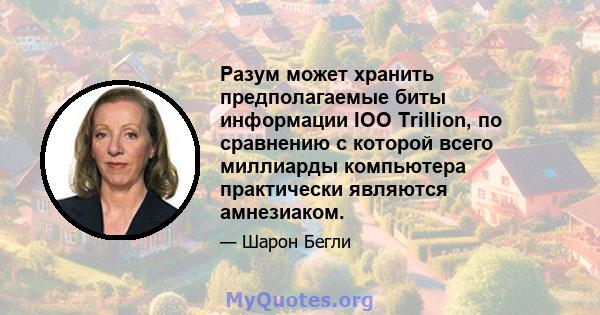 Разум может хранить предполагаемые биты информации IOO Trillion, по сравнению с которой всего миллиарды компьютера практически являются амнезиаком.