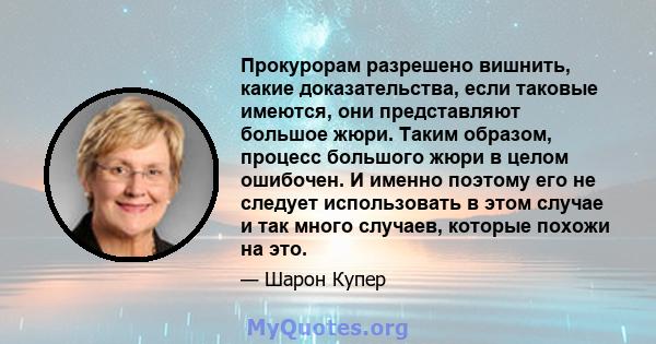 Прокурорам разрешено вишнить, какие доказательства, если таковые имеются, они представляют большое жюри. Таким образом, процесс большого жюри в целом ошибочен. И именно поэтому его не следует использовать в этом случае