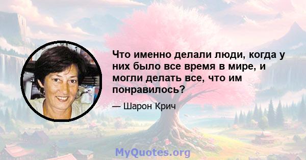 Что именно делали люди, когда у них было все время в мире, и могли делать все, что им понравилось?