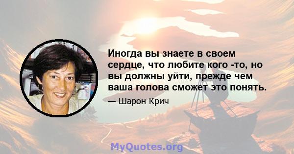 Иногда вы знаете в своем сердце, что любите кого -то, но вы должны уйти, прежде чем ваша голова сможет это понять.