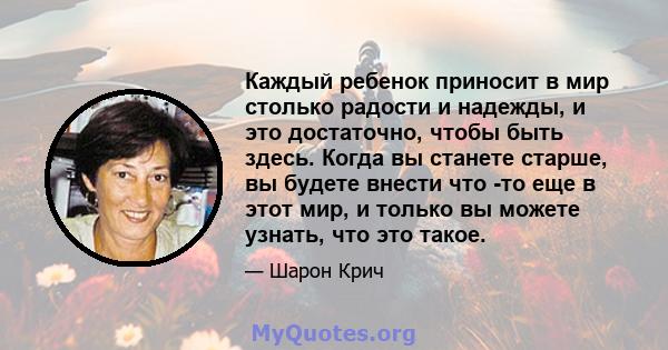 Каждый ребенок приносит в мир столько радости и надежды, и это достаточно, чтобы быть здесь. Когда вы станете старше, вы будете внести что -то еще в этот мир, и только вы можете узнать, что это такое.