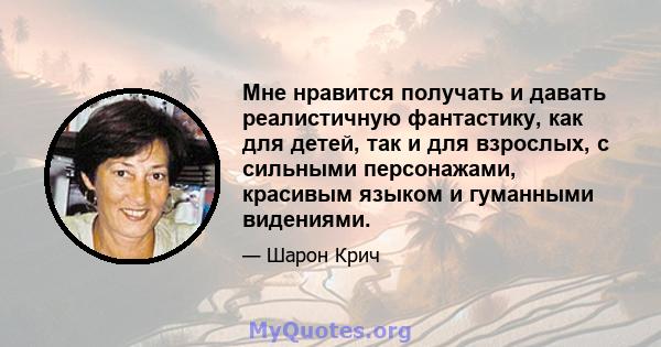 Мне нравится получать и давать реалистичную фантастику, как для детей, так и для взрослых, с сильными персонажами, красивым языком и гуманными видениями.