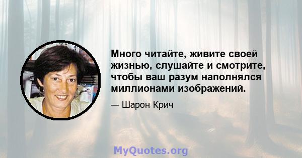 Много читайте, живите своей жизнью, слушайте и смотрите, чтобы ваш разум наполнялся миллионами изображений.