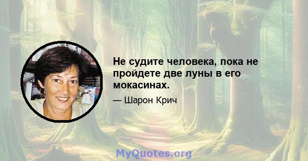 Не судите человека, пока не пройдете две луны в его мокасинах.