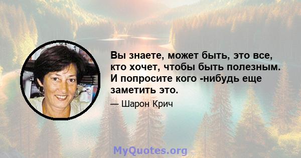 Вы знаете, может быть, это все, кто хочет, чтобы быть полезным. И попросите кого -нибудь еще заметить это.