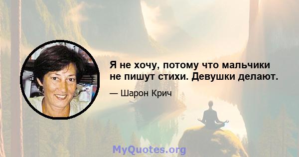 Я не хочу, потому что мальчики не пишут стихи. Девушки делают.