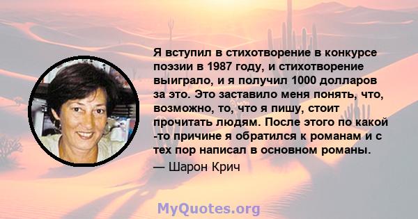 Я вступил в стихотворение в конкурсе поэзии в 1987 году, и стихотворение выиграло, и я получил 1000 долларов за это. Это заставило меня понять, что, возможно, то, что я пишу, стоит прочитать людям. После этого по какой