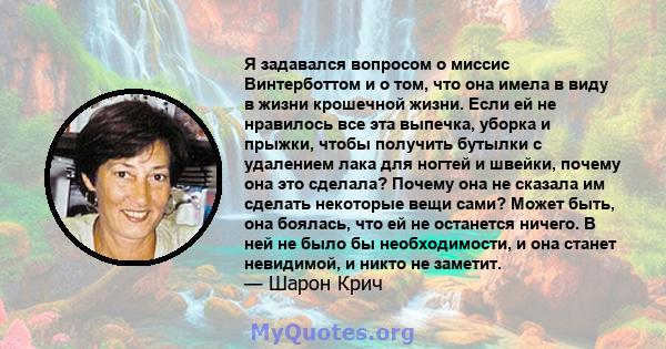 Я задавался вопросом о миссис Винтерботтом и о том, что она имела в виду в жизни крошечной жизни. Если ей не нравилось все эта выпечка, уборка и прыжки, чтобы получить бутылки с удалением лака для ногтей и швейки,