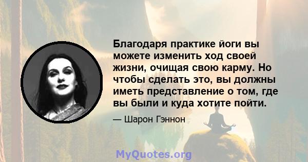 Благодаря практике йоги вы можете изменить ход своей жизни, очищая свою карму. Но чтобы сделать это, вы должны иметь представление о том, где вы были и куда хотите пойти.