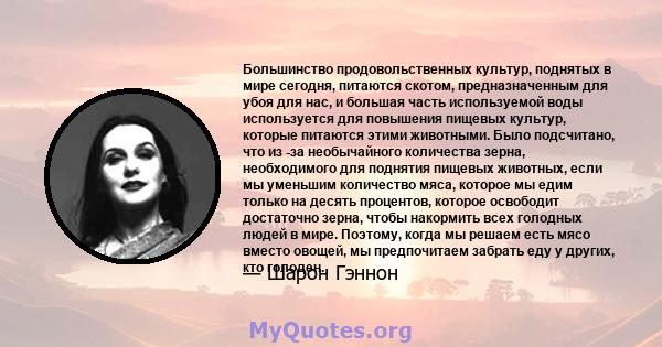 Большинство продовольственных культур, поднятых в мире сегодня, питаются скотом, предназначенным для убоя для нас, и большая часть используемой воды используется для повышения пищевых культур, которые питаются этими