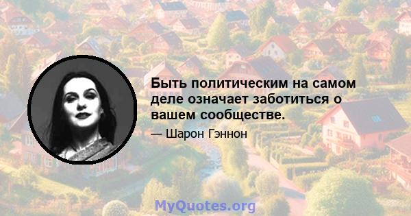 Быть политическим на самом деле означает заботиться о вашем сообществе.