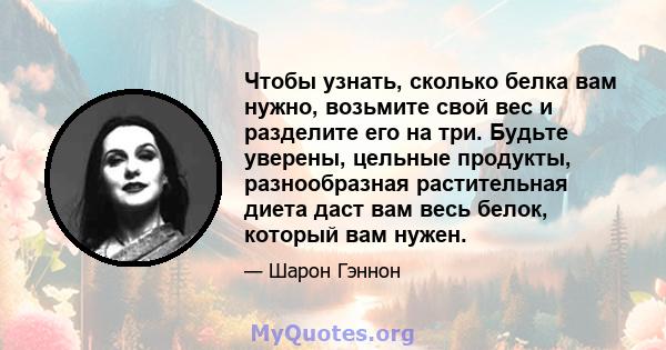 Чтобы узнать, сколько белка вам нужно, возьмите свой вес и разделите его на три. Будьте уверены, цельные продукты, разнообразная растительная диета даст вам весь белок, который вам нужен.