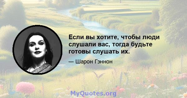 Если вы хотите, чтобы люди слушали вас, тогда будьте готовы слушать их.