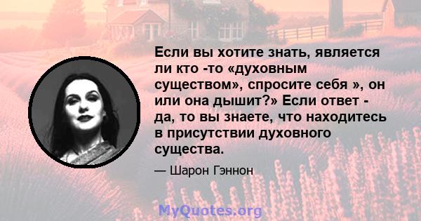 Если вы хотите знать, является ли кто -то «духовным существом», спросите себя », он или она дышит?» Если ответ - да, то вы знаете, что находитесь в присутствии духовного существа.