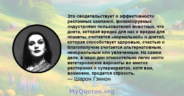 Это свидетельствует о эффективности рекламных кампаний, финансируемых индустриями пользователей животных, что диета, которая вредна для нас и вредна для планеты, считается «нормальной» и диетой, которая способствует