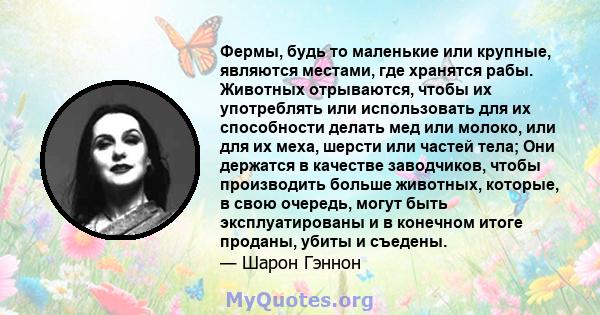 Фермы, будь то маленькие или крупные, являются местами, где хранятся рабы. Животных отрываются, чтобы их употреблять или использовать для их способности делать мед или молоко, или для их меха, шерсти или частей тела;