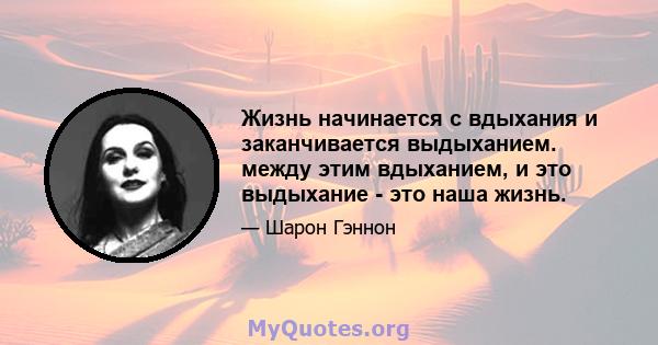 Жизнь начинается с вдыхания и заканчивается выдыханием. между этим вдыханием, и это выдыхание - это наша жизнь.