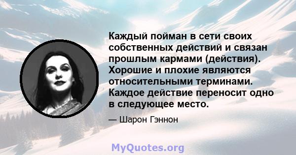 Каждый пойман в сети своих собственных действий и связан прошлым кармами (действия). Хорошие и плохие являются относительными терминами. Каждое действие переносит одно в следующее место.