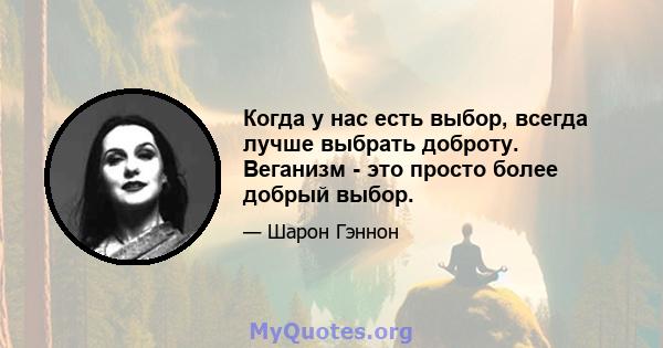 Когда у нас есть выбор, всегда лучше выбрать доброту. Веганизм - это просто более добрый выбор.