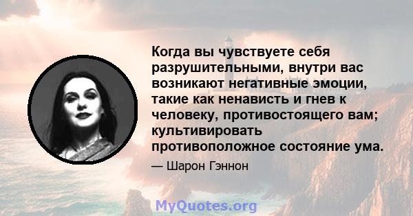 Когда вы чувствуете себя разрушительными, внутри вас возникают негативные эмоции, такие как ненависть и гнев к человеку, противостоящего вам; культивировать противоположное состояние ума.