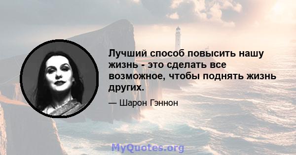 Лучший способ повысить нашу жизнь - это сделать все возможное, чтобы поднять жизнь других.