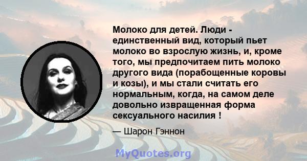 Молоко для детей. Люди - единственный вид, который пьет молоко во взрослую жизнь, и, кроме того, мы предпочитаем пить молоко другого вида (порабощенные коровы и козы), и мы стали считать его нормальным, когда, на самом