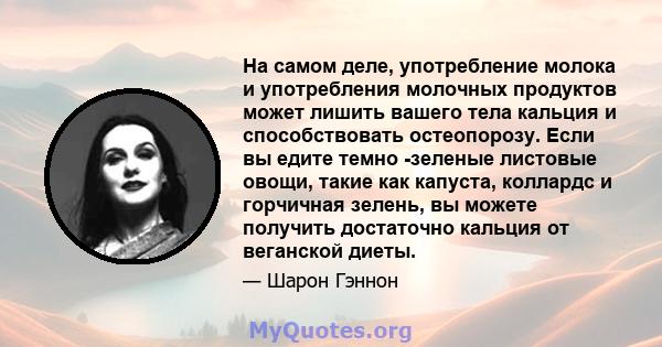 На самом деле, употребление молока и употребления молочных продуктов может лишить вашего тела кальция и способствовать остеопорозу. Если вы едите темно -зеленые листовые овощи, такие как капуста, коллардс и горчичная