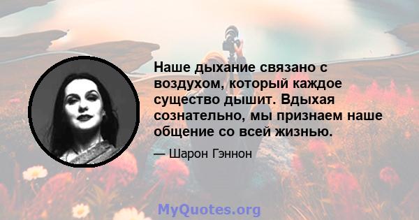 Наше дыхание связано с воздухом, который каждое существо дышит. Вдыхая сознательно, мы признаем наше общение со всей жизнью.