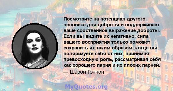 Посмотрите на потенциал другого человека для доброты и поддерживает ваше собственное выражение доброты. Если вы видите их негативно, сила вашего восприятия только поможет сохранить их таким образом, когда вы поляризуете 