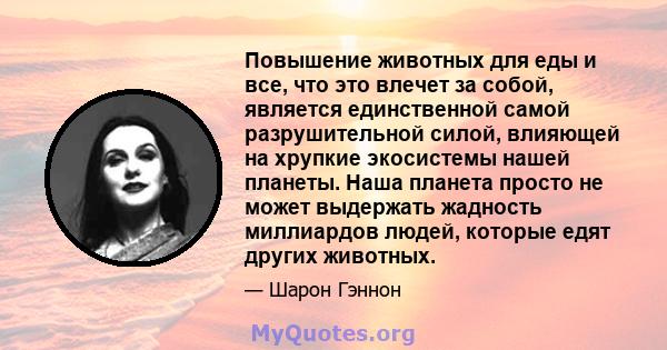 Повышение животных для еды и все, что это влечет за собой, является единственной самой разрушительной силой, влияющей на хрупкие экосистемы нашей планеты. Наша планета просто не может выдержать жадность миллиардов