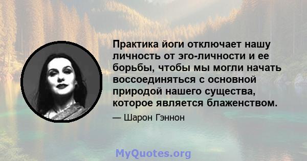 Практика йоги отключает нашу личность от эго-личности и ее борьбы, чтобы мы могли начать воссоединяться с основной природой нашего существа, которое является блаженством.