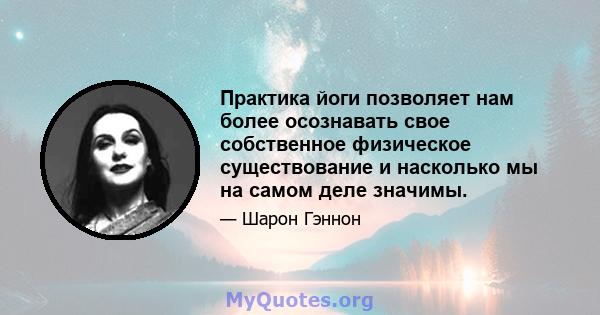 Практика йоги позволяет нам более осознавать свое собственное физическое существование и насколько мы на самом деле значимы.